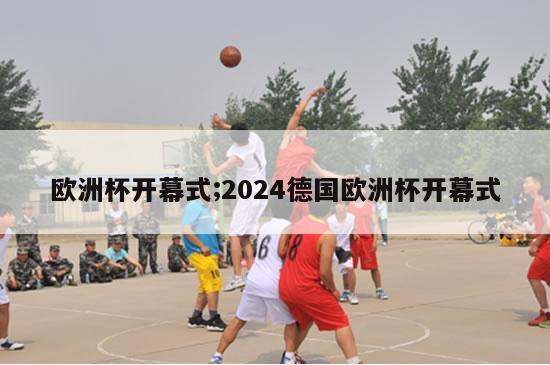 欧洲杯开幕式;2024德国欧洲杯开幕式