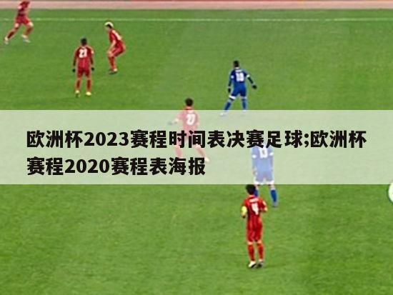 欧洲杯2023赛程时间表决赛足球;欧洲杯赛程2020赛程表海报