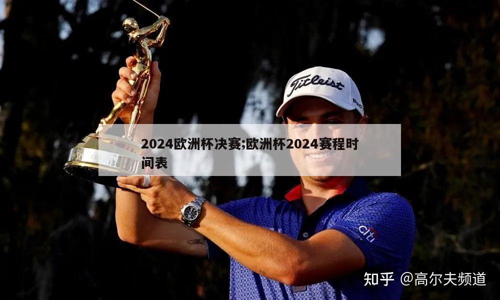 2024欧洲杯决赛;欧洲杯2024赛程时间表