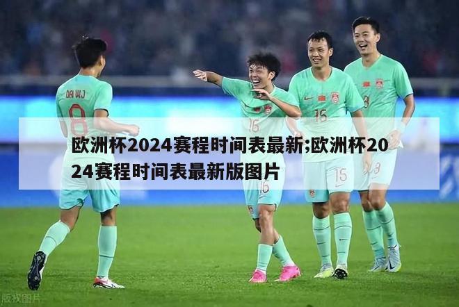 欧洲杯2024赛程时间表最新;欧洲杯2024赛程时间表最新版图片