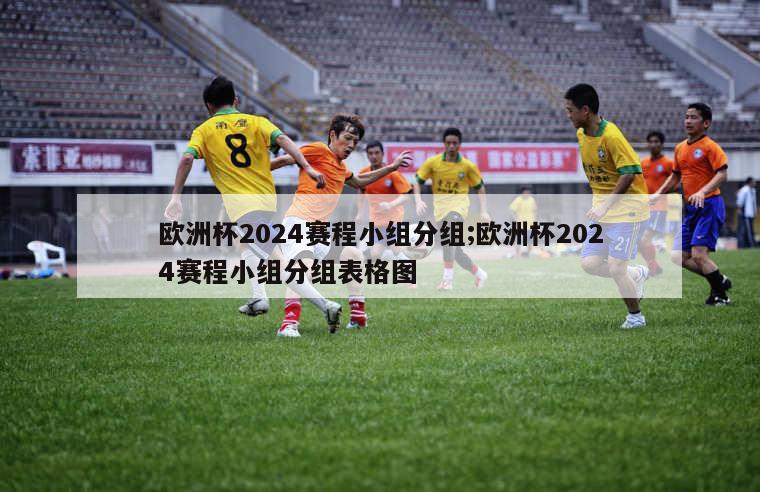 欧洲杯2024赛程小组分组;欧洲杯2024赛程小组分组表格图