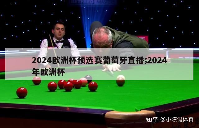 2024欧洲杯预选赛葡萄牙直播;2024年欧洲杯