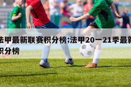 法甲最新联赛积分榜;法甲20一21季最新积分榜