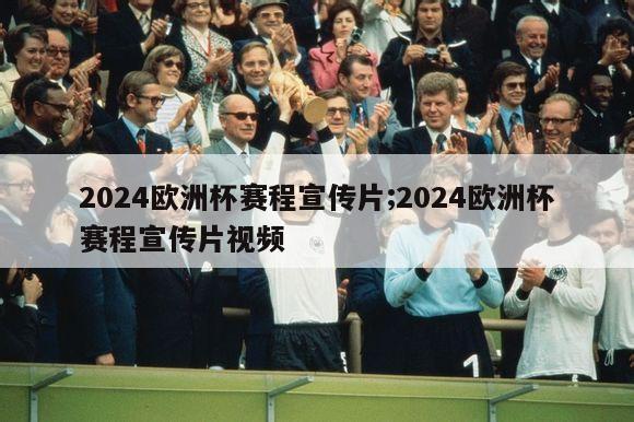 2024欧洲杯赛程宣传片;2024欧洲杯赛程宣传片视频