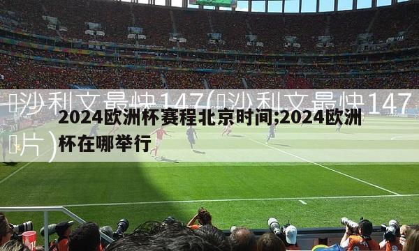 2024欧洲杯赛程北京时间;2024欧洲杯在哪举行