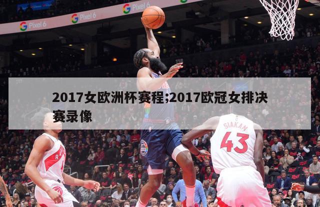 2017女欧洲杯赛程;2017欧冠女排决赛录像