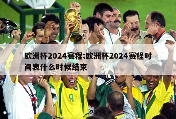 欧洲杯2024赛程;欧洲杯2024赛程时间表什么时候结束