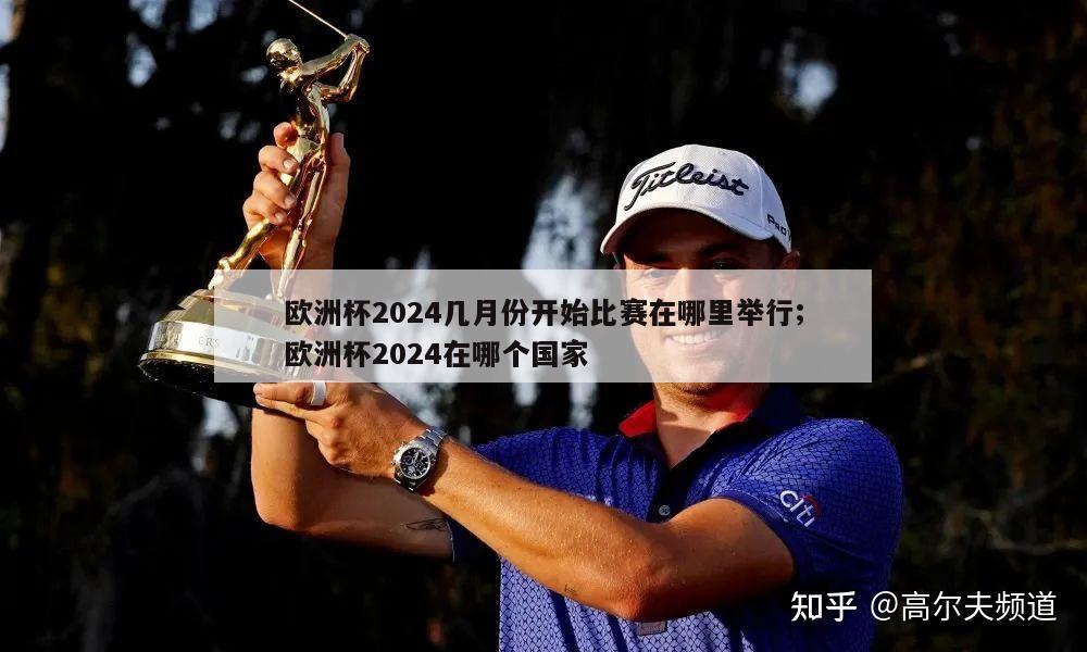 欧洲杯2024几月份开始比赛在哪里举行;欧洲杯2024在哪个国家