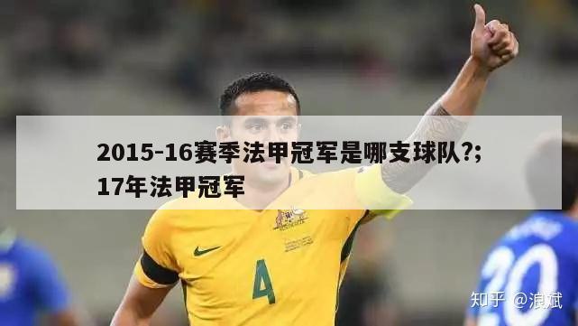 2015-16赛季法甲冠军是哪支球队?;17年法甲冠军