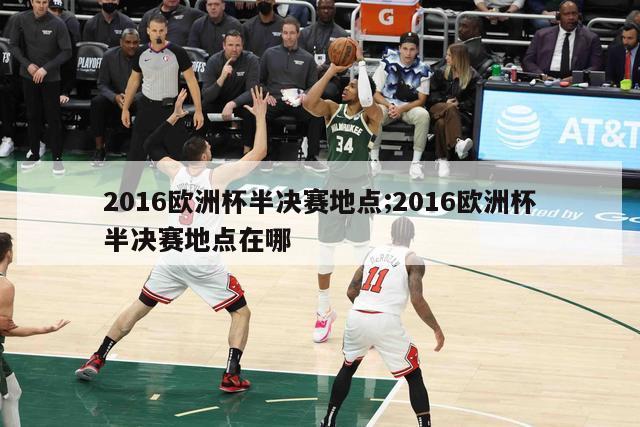 2016欧洲杯半决赛地点;2016欧洲杯半决赛地点在哪