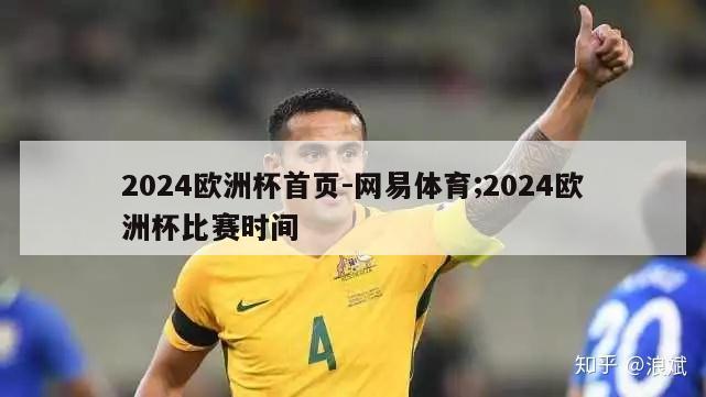 2024欧洲杯首页-网易体育;2024欧洲杯比赛时间