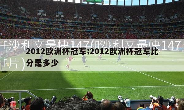 2012欧洲杯冠军;2012欧洲杯冠军比分是多少