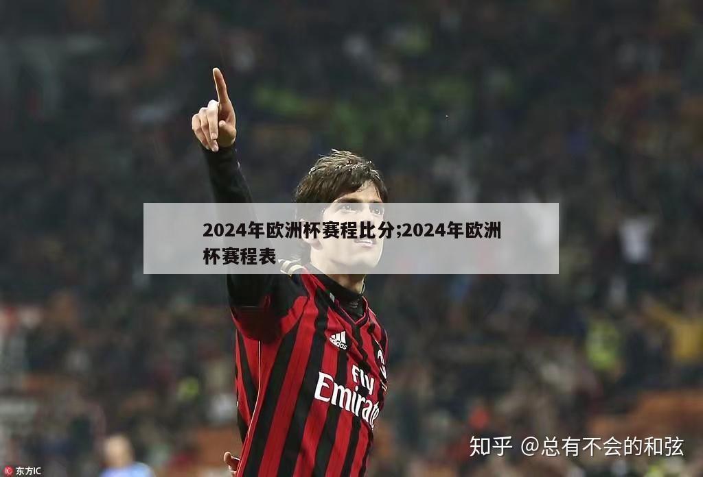 2024年欧洲杯赛程比分;2024年欧洲杯赛程表