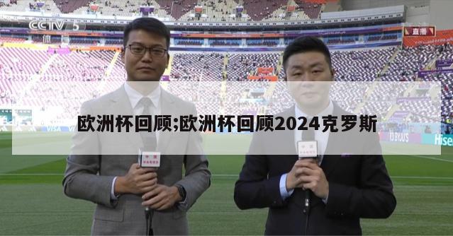 欧洲杯回顾;欧洲杯回顾2024克罗斯