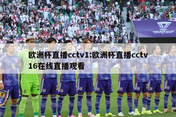 欧洲杯直播cctv1;欧洲杯直播cctv16在线直播观看