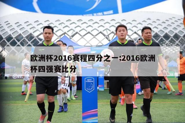 欧洲杯2016赛程四分之一;2016欧洲杯四强赛比分