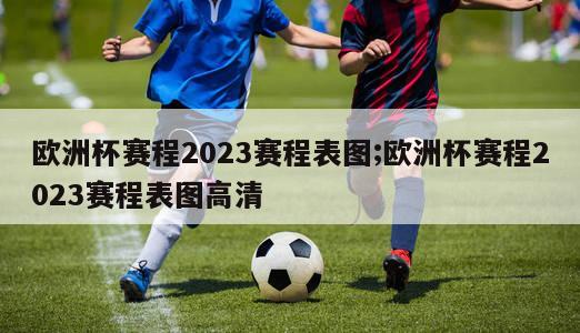 欧洲杯赛程2023赛程表图;欧洲杯赛程2023赛程表图高清