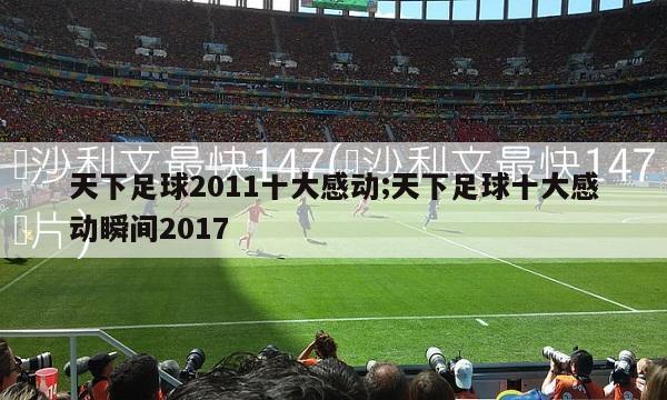 天下足球2011十大感动;天下足球十大感动瞬间2017