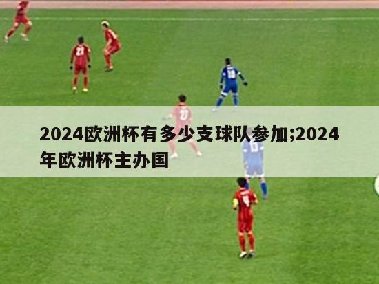 2024欧洲杯有多少支球队参加;2024年欧洲杯主办国