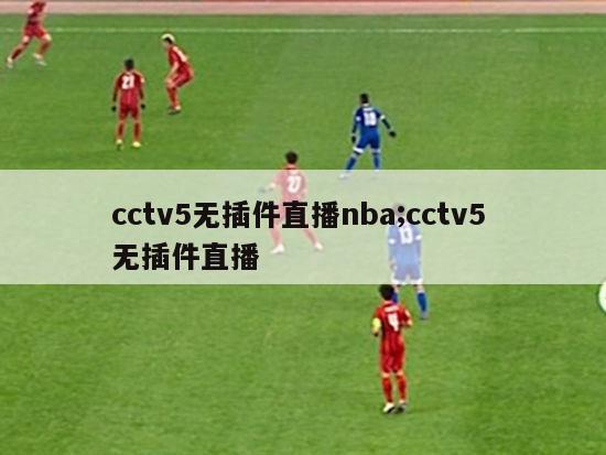 cctv5无插件直播nba;cctv5 无插件直播