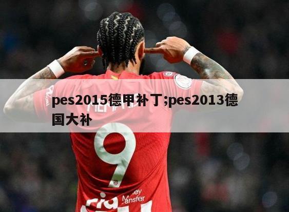 pes2015德甲补丁;pes2013德国大补