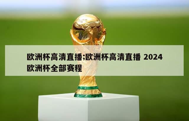 欧洲杯高清直播;欧洲杯高清直播 2024欧洲杯全部赛程