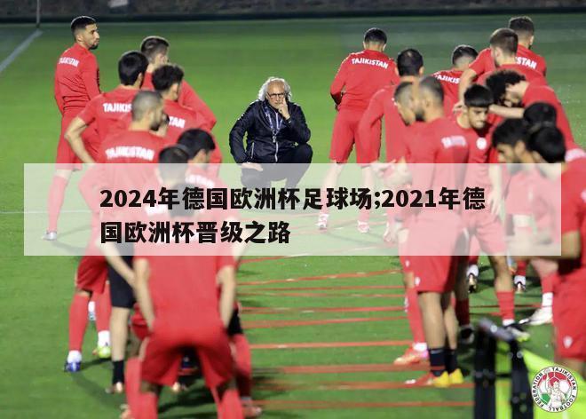 2024年德国欧洲杯足球场;2021年德国欧洲杯晋级之路