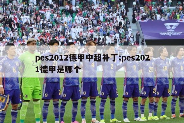 pes2012德甲中超补丁;pes2021德甲是哪个