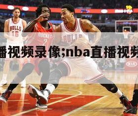 nba直播视频录像;nba直播视频录像在哪看