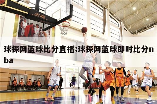 球探网篮球比分直播;球探网蓝球即时比分nba