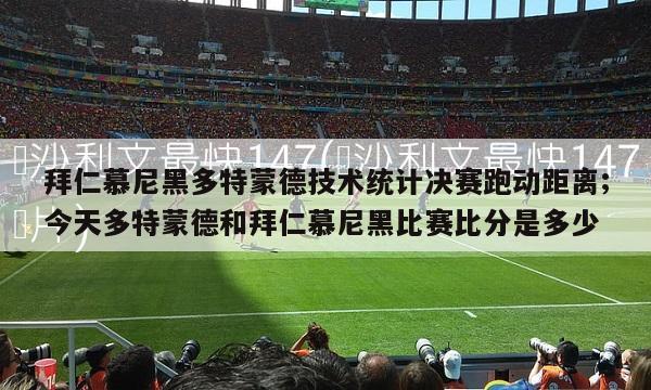 拜仁慕尼黑多特蒙德技术统计决赛跑动距离;今天多特蒙德和拜仁慕尼黑比赛比分是多少