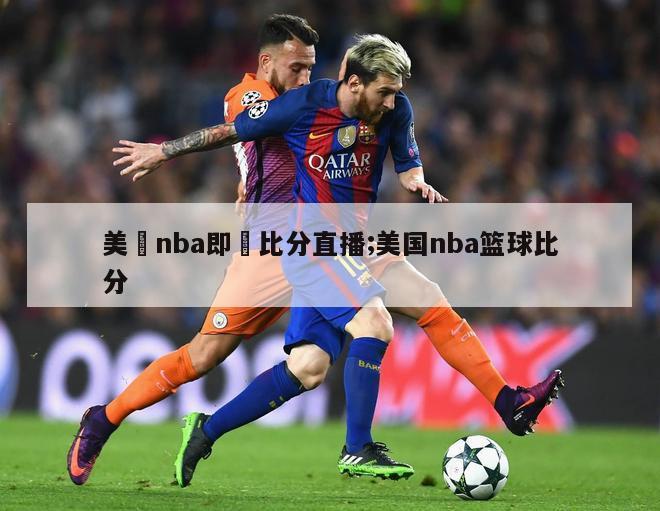 美國nba即時比分直播;美国nba篮球比分