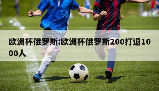 欧洲杯俄罗斯;欧洲杯俄罗斯200打退1000人