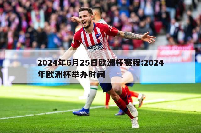 2024年6月25日欧洲杯赛程;2024年欧洲杯举办时间