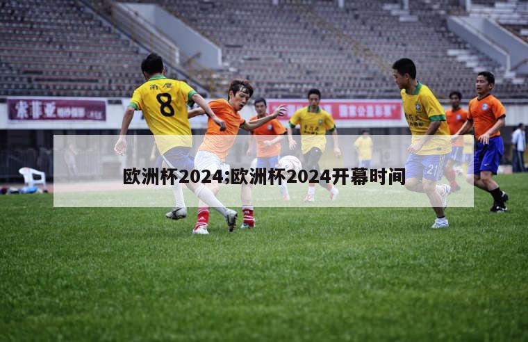 欧洲杯2024;欧洲杯2024开幕时间