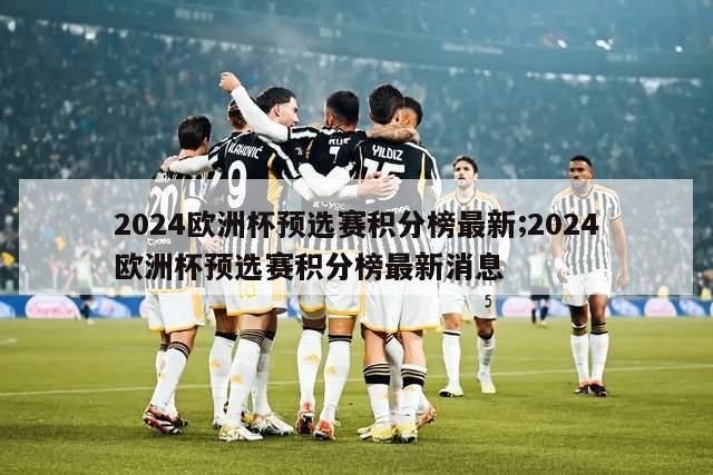 2024欧洲杯预选赛积分榜最新;2024欧洲杯预选赛积分榜最新消息