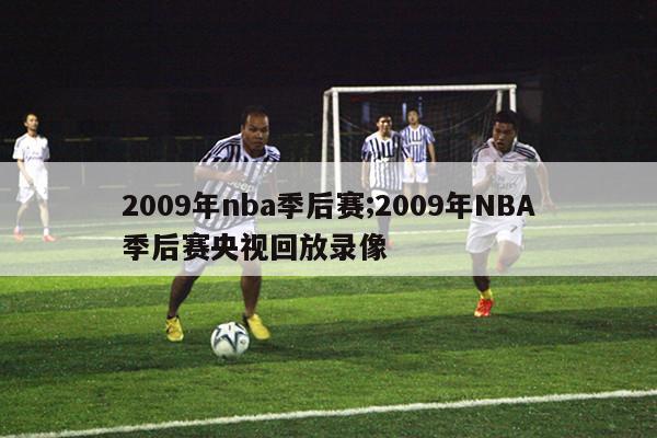 2009年nba季后赛;2009年NBA季后赛央视回放录像