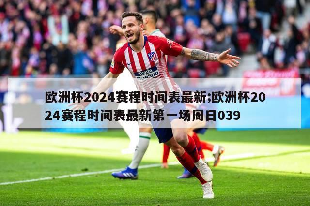 欧洲杯2024赛程时间表最新;欧洲杯2024赛程时间表最新第一场周日039