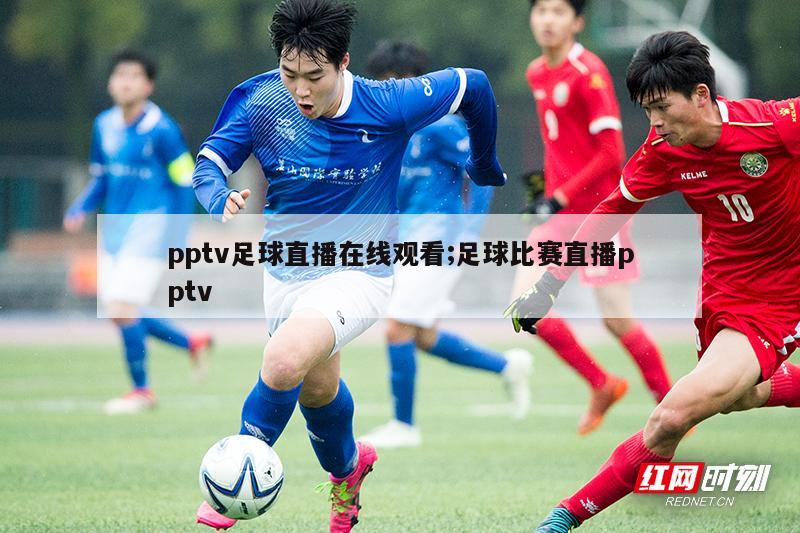 pptv足球直播在线观看;足球比赛直播pptv