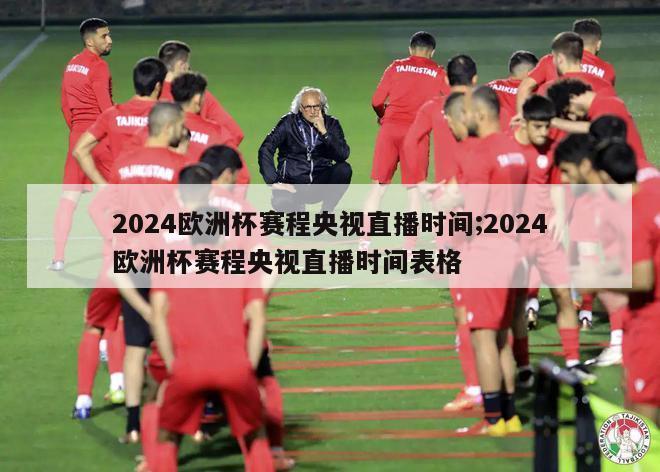 2024欧洲杯赛程央视直播时间;2024欧洲杯赛程央视直播时间表格