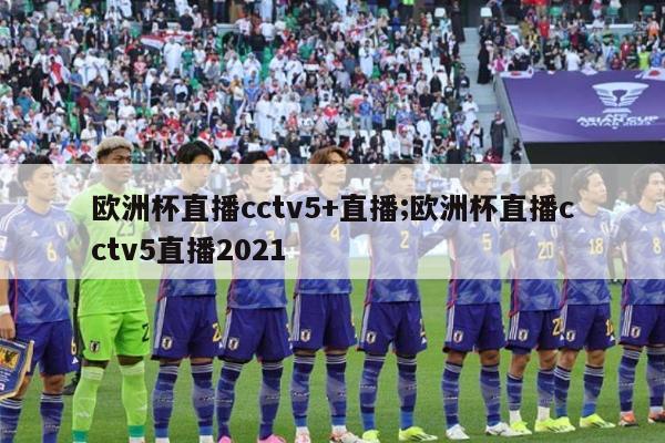 欧洲杯直播cctv5+直播;欧洲杯直播cctv5直播2021