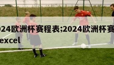 2024欧洲杯赛程表;2024欧洲杯赛程表excel