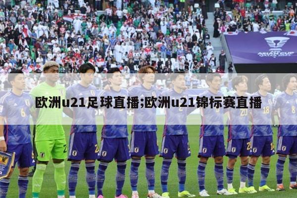 欧洲u21足球直播;欧洲u21锦标赛直播