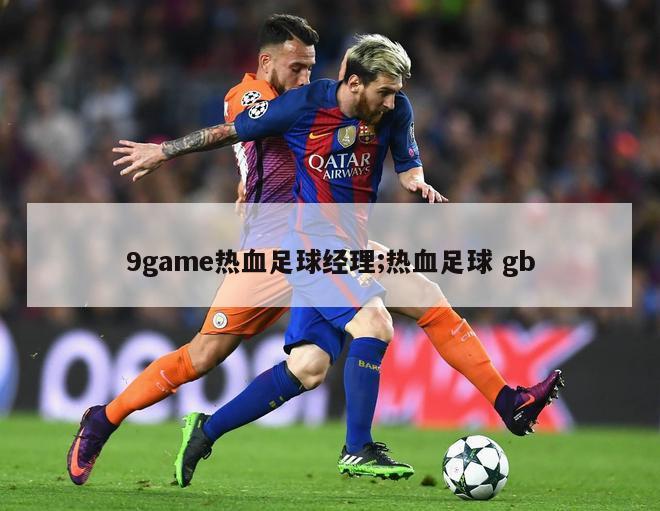 9game热血足球经理;热血足球 gb