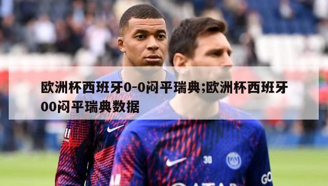 欧洲杯西班牙0-0闷平瑞典;欧洲杯西班牙00闷平瑞典数据