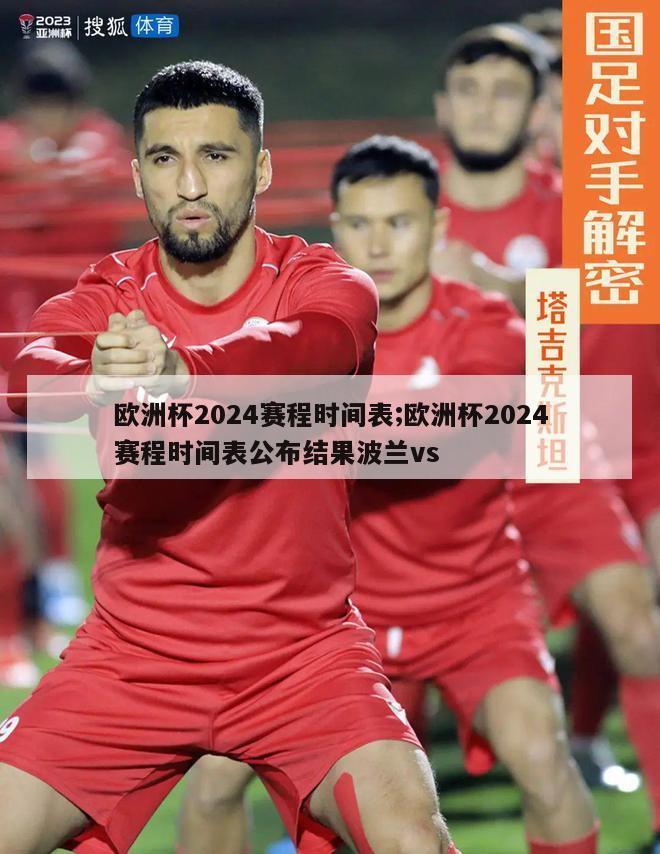 欧洲杯2024赛程时间表;欧洲杯2024赛程时间表公布结果波兰vs