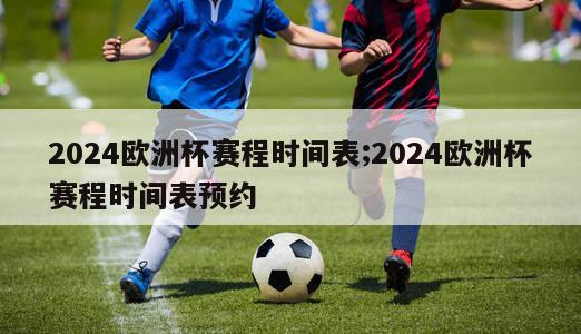 2024欧洲杯赛程时间表;2024欧洲杯赛程时间表预约