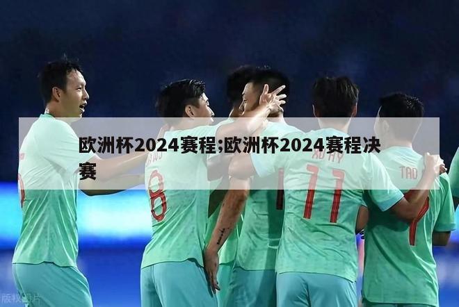 欧洲杯2024赛程;欧洲杯2024赛程决赛