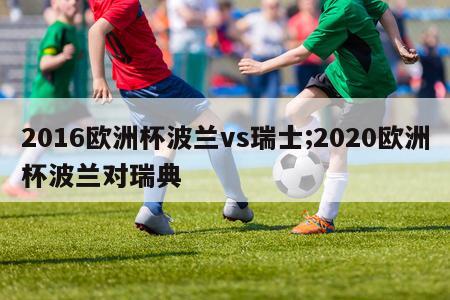 2016欧洲杯波兰vs瑞士;2020欧洲杯波兰对瑞典