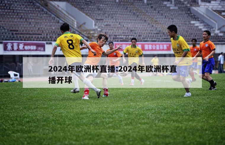 2024年欧洲杯直播;2024年欧洲杯直播开球